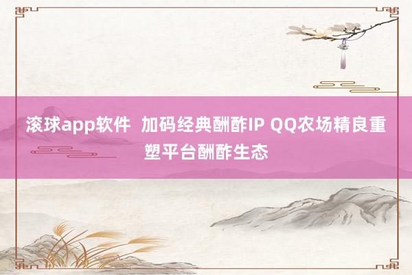 滚球app软件  加码经典酬酢IP QQ农场精良重塑平台酬酢生态