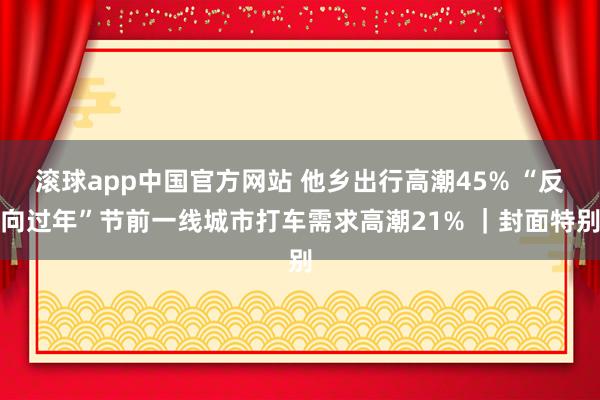 滚球app中国官方网站 他乡出行高潮45% “反向过年”节前一线城市打车需求高潮21% ｜封面特别