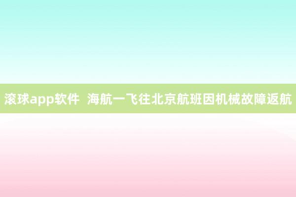 滚球app软件  海航一飞往北京航班因机械故障返航