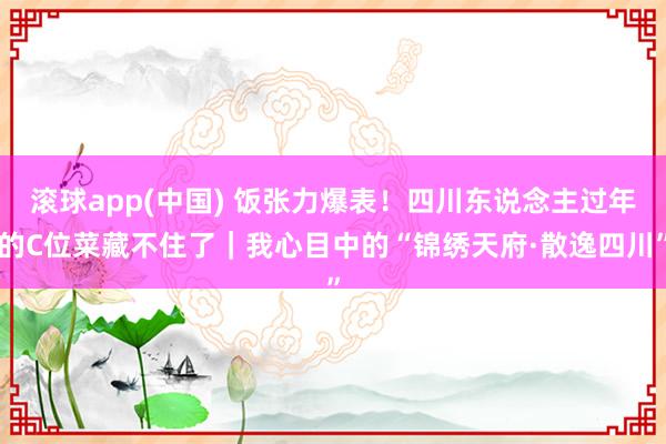 滚球app(中国) 饭张力爆表！四川东说念主过年的C位菜藏不住了｜我心目中的“锦绣天府·散逸四川”