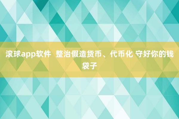 滚球app软件  整治假造货币、代币化 守好你的钱袋子