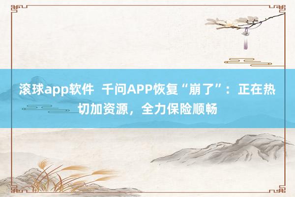 滚球app软件  千问APP恢复“崩了”：正在热切加资源，全力保险顺畅