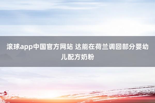 滚球app中国官方网站 达能在荷兰调回部分婴幼儿配方奶粉