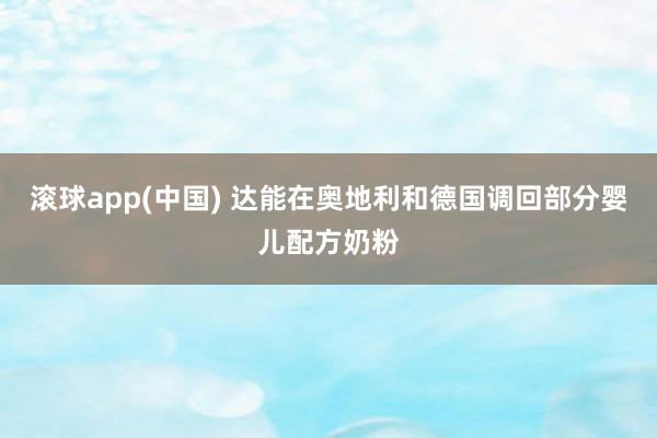 滚球app(中国) 达能在奥地利和德国调回部分婴儿配方奶粉