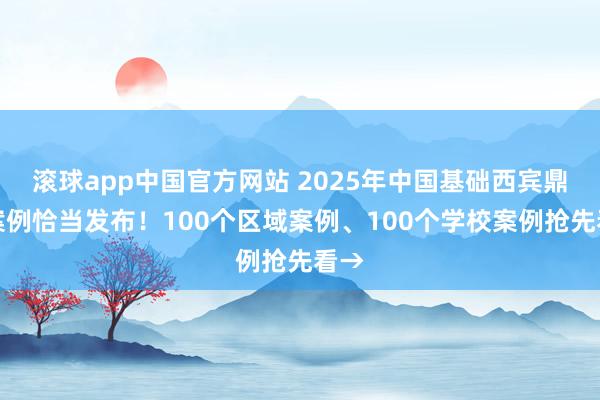 滚球app中国官方网站 2025年中国基础西宾鼎新案例恰当发布！100个区域案例、100个学校案例抢先看→