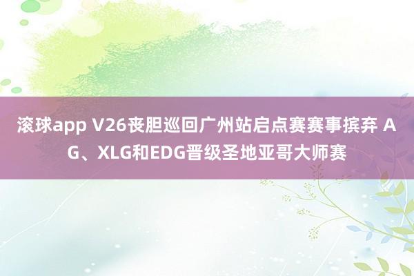 滚球app V26丧胆巡回广州站启点赛赛事摈弃 AG、XLG和EDG晋级圣地亚哥大师赛