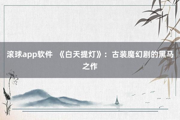 滚球app软件  《白天提灯》：古装魔幻剧的黑马之作