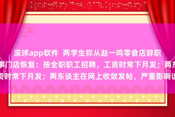 滚球app软件  两学生称从赵一鸣零食店辞职提取5天工资被拒，涉事门店恢复：按全职职工招聘，工资时常下月发；两东谈主在网上收敛发帖，严重影响该店声誉