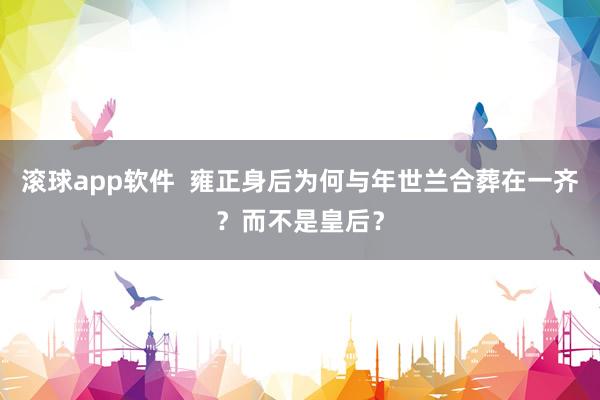 滚球app软件  雍正身后为何与年世兰合葬在一齐？而不是皇后？