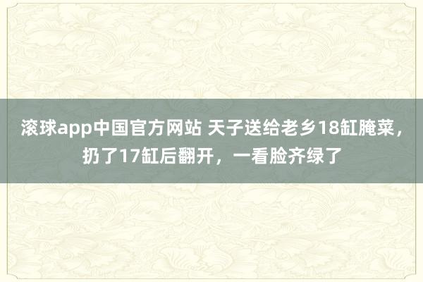 滚球app中国官方网站 天子送给老乡18缸腌菜，扔了17缸后翻开，一看脸齐绿了