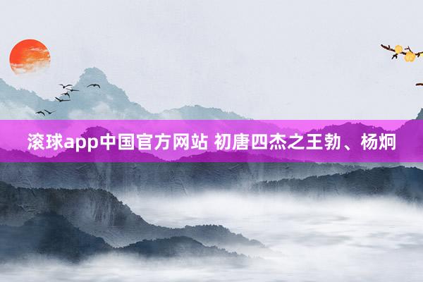 滚球app中国官方网站 初唐四杰之王勃、杨炯