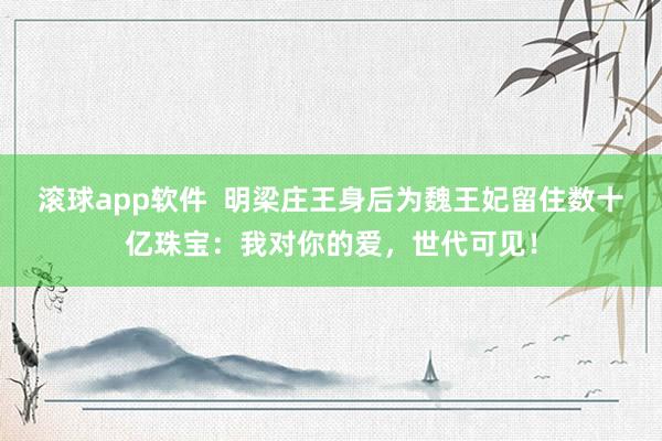 滚球app软件  明梁庄王身后为魏王妃留住数十亿珠宝：我对你的爱，世代可见！
