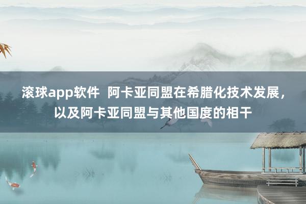 滚球app软件  阿卡亚同盟在希腊化技术发展，以及阿卡亚同盟与其他国度的相干
