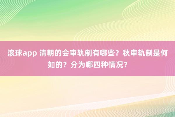 滚球app 清朝的会审轨制有哪些？秋审轨制是何如的？分为哪四种情况？