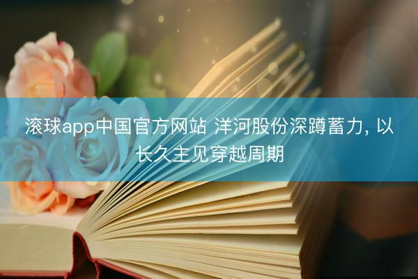 滚球app中国官方网站 洋河股份深蹲蓄力, 以长久主见穿越周期