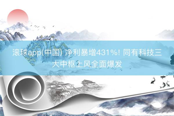 滚球app(中国) 净利暴增431%! 同有科技三大中枢上风全面爆发