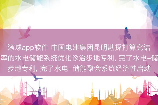 滚球app软件 中国电建集团昆明勘探打算究诘院肯求计及储能与耗水率的水电储能系统优化诊治步地专利， 完了水电-储能聚会系统经济性启动
