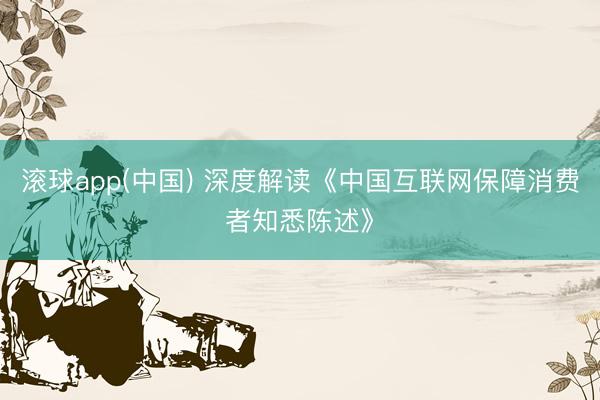 滚球app(中国) 深度解读《中国互联网保障消费者知悉陈述》