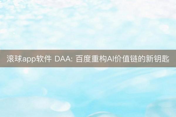 滚球app软件 DAA: 百度重构AI价值链的新钥匙
