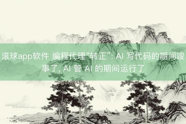 滚球app软件 编程代理“转正”: AI 写代码的期间竣事了， AI 管 AI 的期间运行了