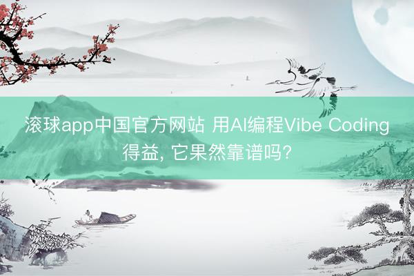 滚球app中国官方网站 用AI编程Vibe Coding得益， 它果然靠谱吗?