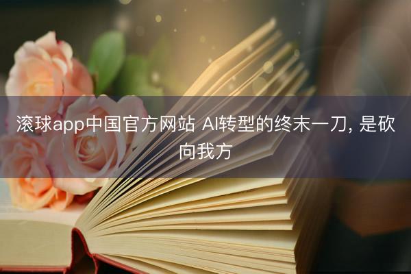滚球app中国官方网站 AI转型的终末一刀， 是砍向我方