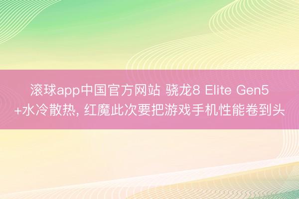 滚球app中国官方网站 骁龙8 Elite Gen5+水冷散热， 红魔此次要把游戏手机性能卷到头