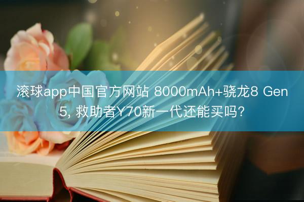 滚球app中国官方网站 8000mAh+骁龙8 Gen5， 救助者Y70新一代还能买吗?