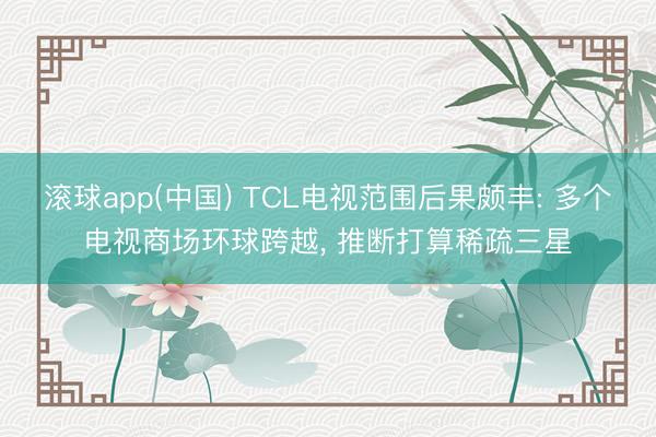滚球app(中国) TCL电视范围后果颇丰: 多个电视商场环球跨越， 推断打算稀疏三星