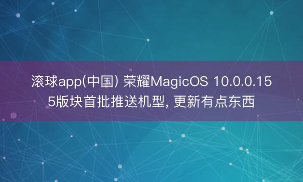 滚球app(中国) 荣耀MagicOS 10.0.0.155版块首批推送机型， 更新有点东西