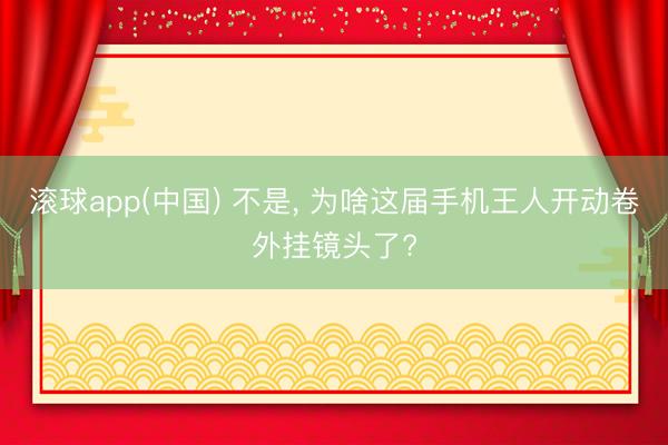 滚球app(中国) 不是， 为啥这届手机王人开动卷外挂镜头了?