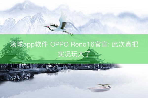 滚球app软件 OPPO Reno16官宣: 此次真把实况玩大了