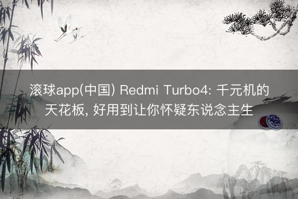 滚球app(中国) Redmi Turbo4: 千元机的天花板， 好用到让你怀疑东说念主生