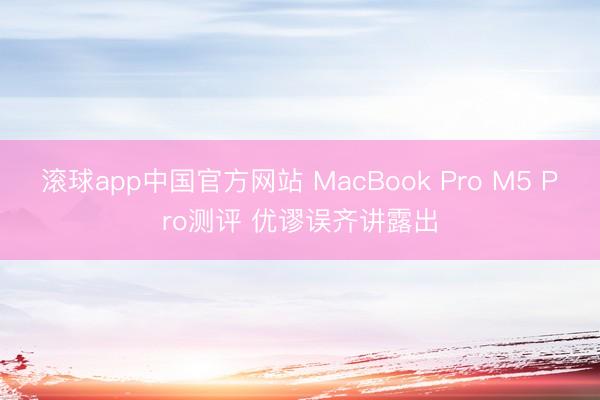 滚球app中国官方网站 MacBook Pro M5 Pro测评 优谬误齐讲露出