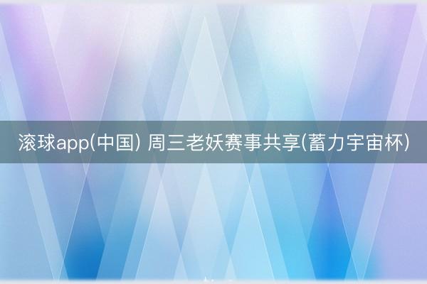 滚球app(中国) 周三老妖赛事共享(蓄力宇宙杯)