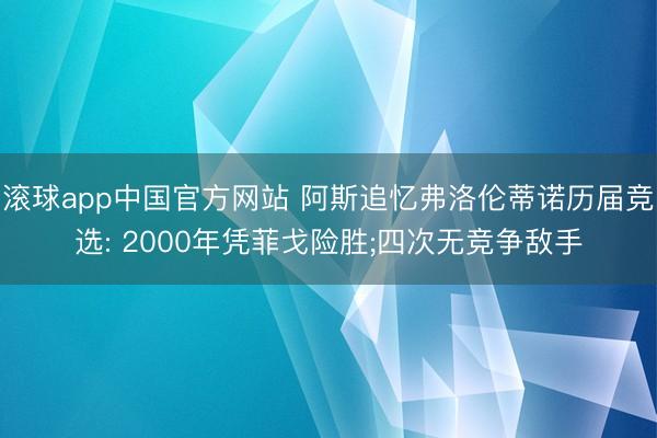 滚球app中国官方网站 阿斯追忆弗洛伦蒂诺历届竞选: 2000年凭菲戈险胜;四次无竞争敌手