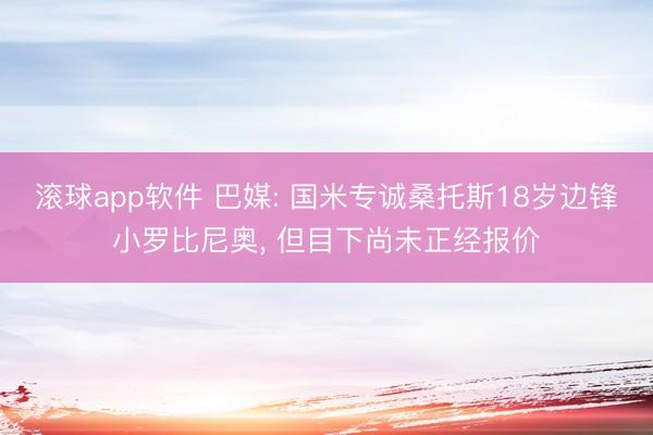 滚球app软件 巴媒: 国米专诚桑托斯18岁边锋小罗比尼奥， 但目下尚未正经报价