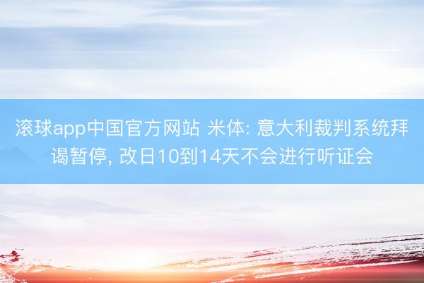 滚球app中国官方网站 米体: 意大利裁判系统拜谒暂停， 改日10到14天不会进行听证会