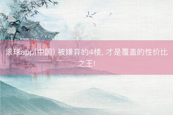 滚球app(中国) 被嫌弃的4楼， 才是覆盖的性价比之王!