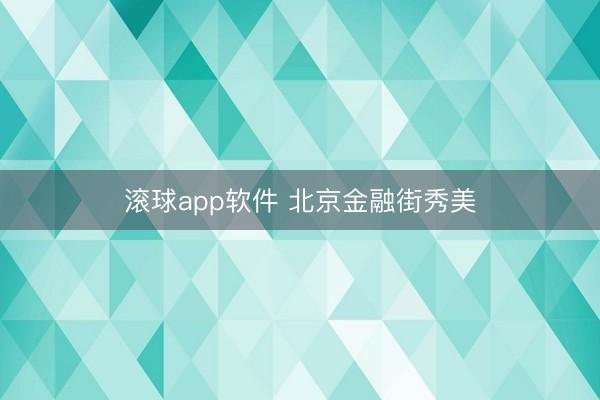 滚球app软件 北京金融街秀美