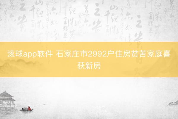 滚球app软件 石家庄市2992户住房贫苦家庭喜获新房