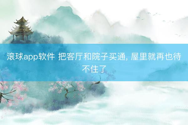 滚球app软件 把客厅和院子买通， 屋里就再也待不住了
