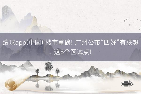 滚球app(中国) 楼市重磅! 广州公布“四好”有联想， 这5个区试点!