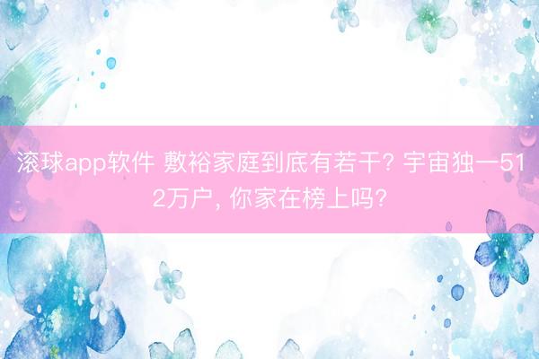 滚球app软件 敷裕家庭到底有若干? 宇宙独一512万户， 你家在榜上吗?
