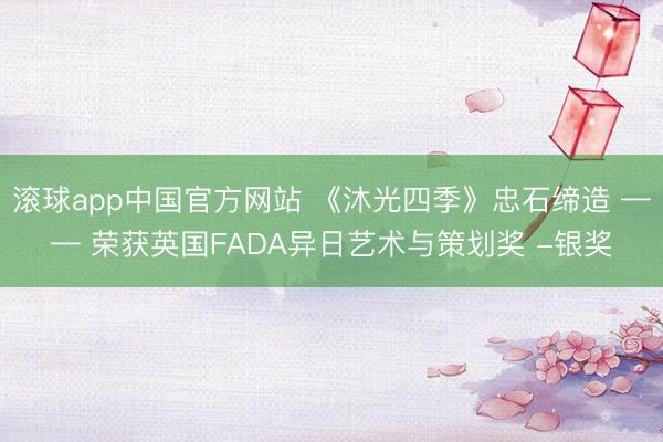 滚球app中国官方网站 《沐光四季》忠石缔造 —— 荣获英国FADA异日艺术与策划奖 -银奖