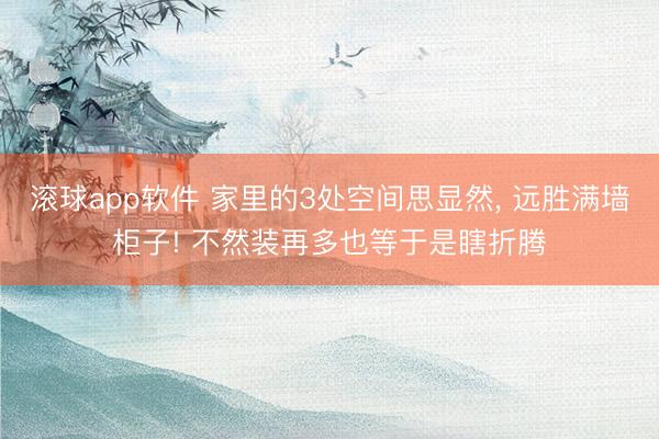 滚球app软件 家里的3处空间思显然， 远胜满墙柜子! 不然装再多也等于是瞎折腾