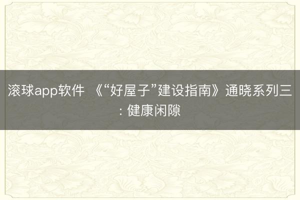 滚球app软件 《“好屋子”建设指南》通晓系列三: 健康闲隙