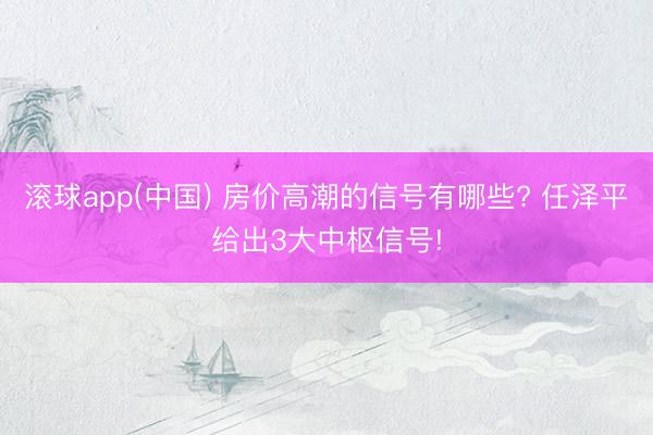 滚球app(中国) 房价高潮的信号有哪些? 任泽平给出3大中枢信号!