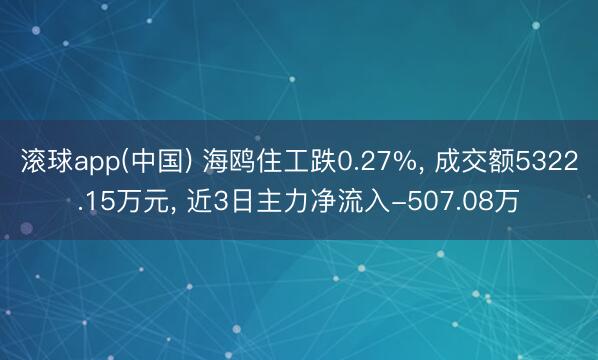 滚球app(中国) 海鸥住工跌0.27%， 成交额5322.15万元， 近3日主力净流入-507.08万
