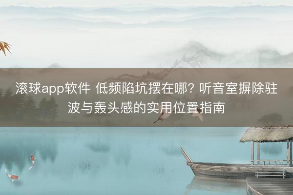 滚球app软件 低频陷坑摆在哪? 听音室摒除驻波与轰头感的实用位置指南